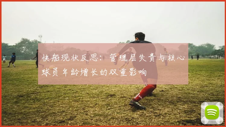 快船现状反思：管理层失责与核心球员年龄增长的双重影响