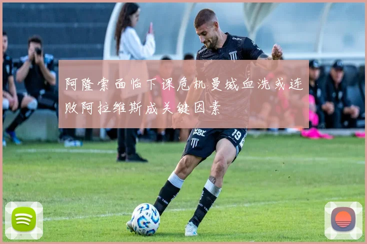 阿隆索面临下课危机曼城血洗或连败阿拉维斯成关键因素