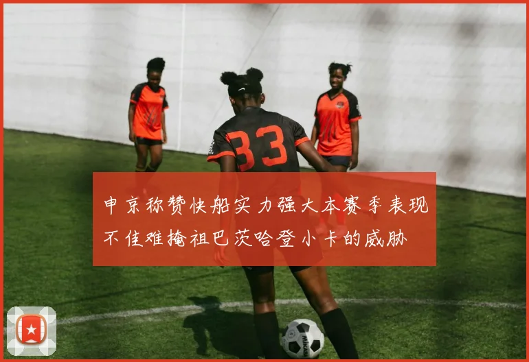 申京称赞快船实力强大本赛季表现不佳难掩祖巴茨哈登小卡的威胁