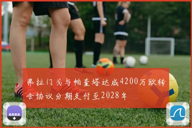 弗拉门戈与帕奎塔达成4200万欧转会协议分期支付至2028年