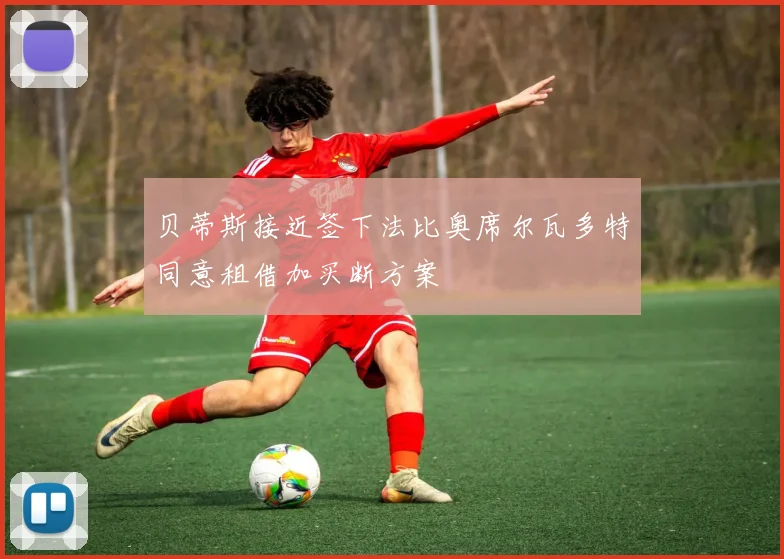 贝蒂斯接近签下法比奥席尔瓦多特同意租借加买断方案