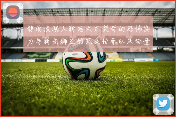 静雨谈湖人新老大东契奇的恐怖实力与新老狮王的完美传承以及哈登与字母哥的未来合作