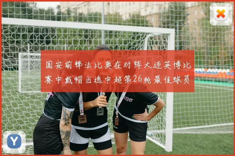国安前锋法比奥在对阵大连英博比赛中戴帽当选中超第26轮最佳球员