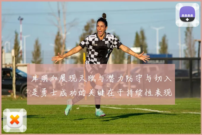 库明加展现天赋与潜力防守与切入是勇士成功的关键在于持续性表现